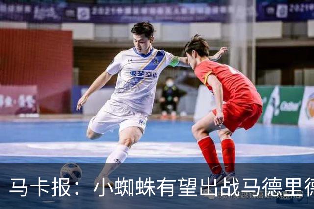 马卡报：小蜘蛛有望出战马德里德比，但踢满全场已经被明确排除