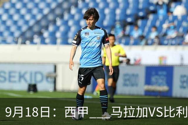9月18日：西甲 _ 马拉加VS比利亚雷亚尔：主场0胜魔咒待破，黄潜4连败谁先上岸？